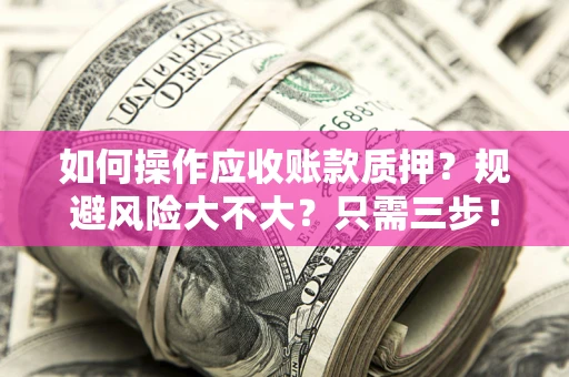 北京如何操作应收账款质押？规避风险大不大？只需三步！