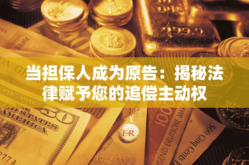 北京当担保人成为原告:揭秘法律赋予您的追偿主动权 北京当担保人成为原告:揭秘法律赋予您的追偿主动权