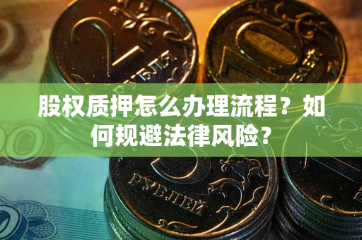 北京股权质押怎么办理流程？如何规避法律风险？