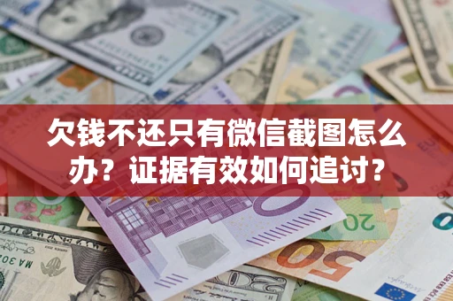 北京欠钱不还只有微信截图怎么办？证据有效如何追讨？
