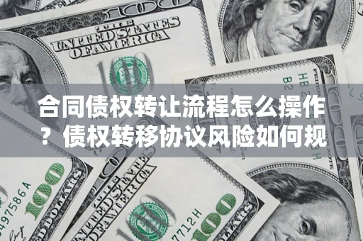 北京合同债权转让流程怎么操作？债权转移协议风险如何规避？