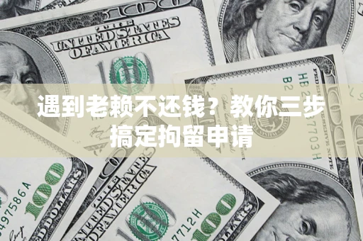 北京遇到老赖不还钱？教你三步搞定拘留申请