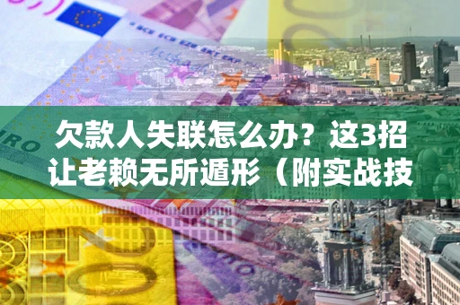 北京欠款人失联怎么办？这3招让老赖无所遁形（附实战技巧）