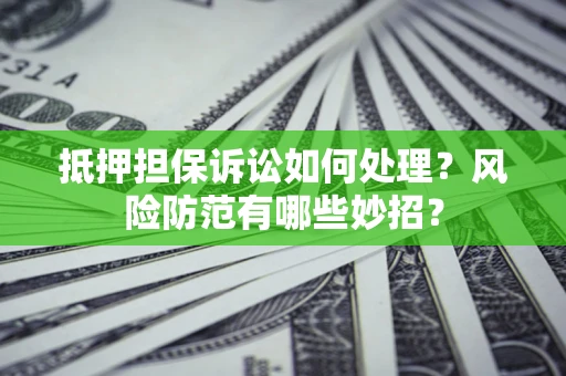 北京抵押担保诉讼如何处理？风险防范有哪些妙招？