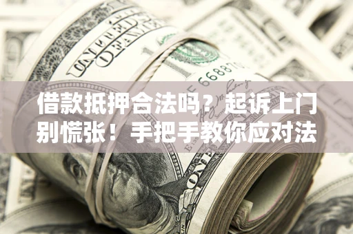 北京借款抵押合法吗？起诉上门别慌张！手把手教你应对法律程序