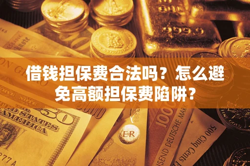 北京借钱担保费合法吗？怎么避免高额担保费陷阱？