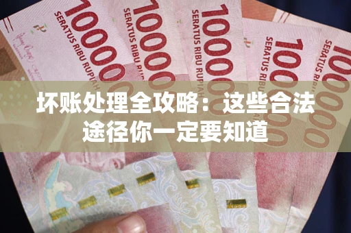 北京坏账处理全攻略：这些合法途径你一定要知道
