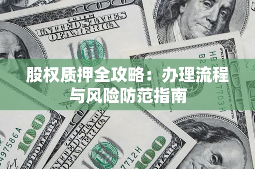 北京股权质押全攻略：办理流程与风险防范指南