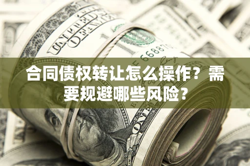 北京合同债权转让怎么操作？需要规避哪些风险？