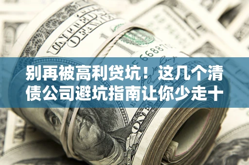 北京别再被高利贷坑！这几个清债公司避坑指南让你少走十年弯路