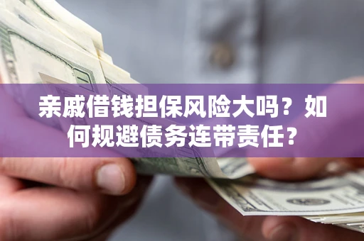 北京亲戚借钱担保风险大吗？如何规避债务连带责任？