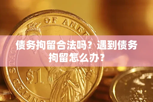 北京债务拘留合法吗？遇到债务拘留怎么办？