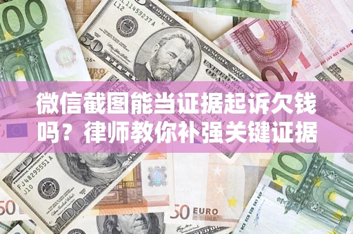北京微信截图能当证据起诉欠钱吗？律师教你补强关键证据
