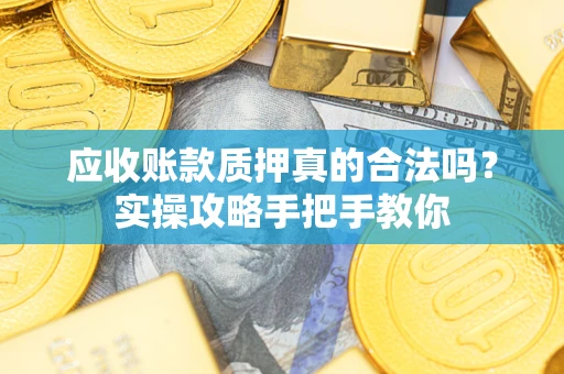 北京应收账款质押真的合法吗？实操攻略手把手教你