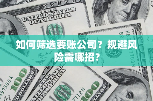 北京如何筛选要账公司？规避风险需哪招？