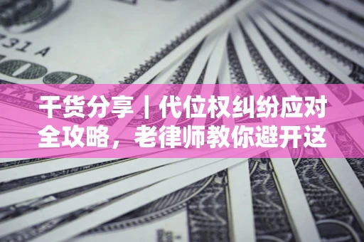 北京干货分享｜代位权纠纷应对全攻略，老律师教你避开这5大雷区