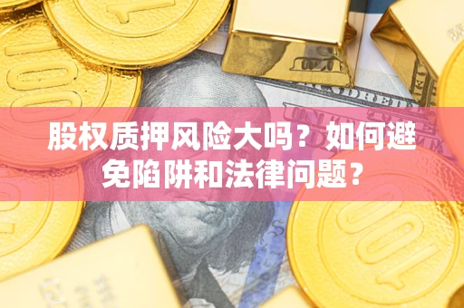 北京股权质押风险大吗？如何避免陷阱和法律问题？