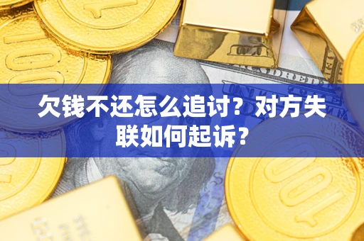 北京欠钱不还怎么追讨？对方失联如何起诉？
