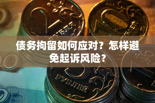 北京债务拘留如何应对？怎样避免起诉风险？
