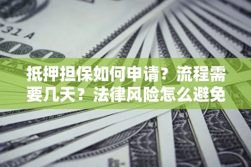 北京抵押担保如何申请？流程需要几天？法律风险怎么避免？避坑指南