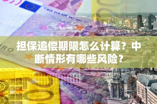 北京担保追偿期限怎么计算？中断情形有哪些风险？