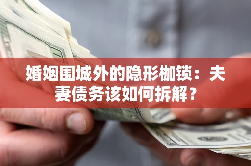 北京婚姻围城外的隐形枷锁：夫妻债务该如何拆解？