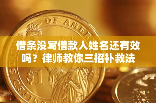 北京借条没写借款人姓名还有效吗？律师教你三招补救法