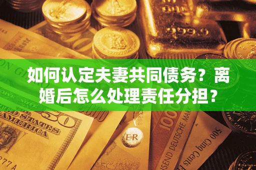 北京如何认定夫妻共同债务？离婚后怎么处理责任分担？
