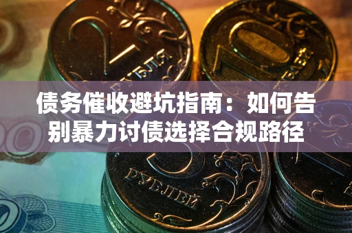 北京债务催收避坑指南：如何告别暴力讨债选择合规路径