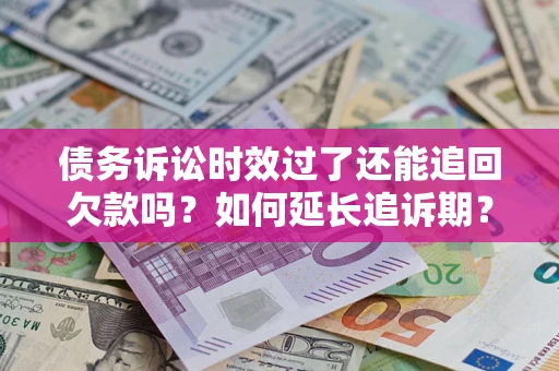 北京债务诉讼时效过了还能追回欠款吗？如何延长追诉期？