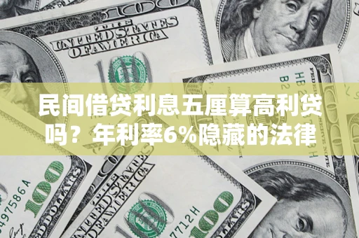 北京民间借贷利息五厘算高利贷吗？年利率6%隐藏的法律风险全解析