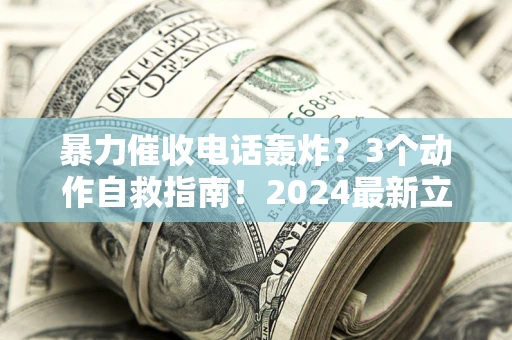 北京暴力催收电话轰炸？3个动作自救指南！2024最新立案标准全解析