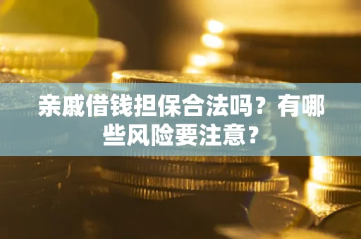 北京亲戚借钱担保合法吗？有哪些风险要注意？