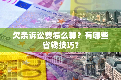 北京欠条诉讼费怎么算？有哪些省钱技巧？
