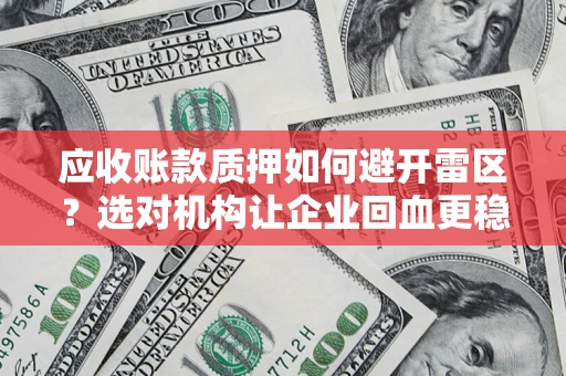 北京应收账款质押如何避开雷区？选对机构让企业回血更稳