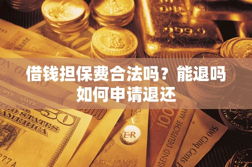 北京借钱担保费合法吗？能退吗如何申请退还