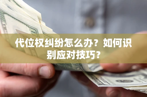 北京代位权纠纷怎么办？如何识别应对技巧？