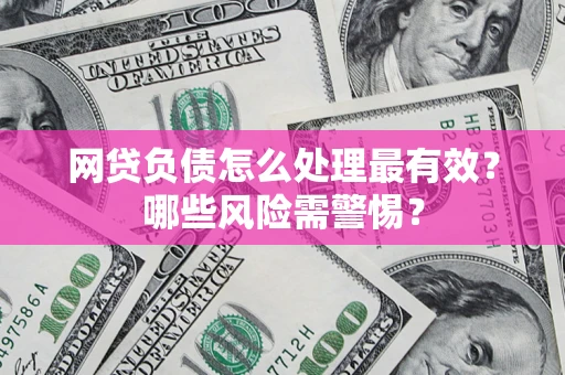 北京网贷负债怎么处理最有效？哪些风险需警惕？