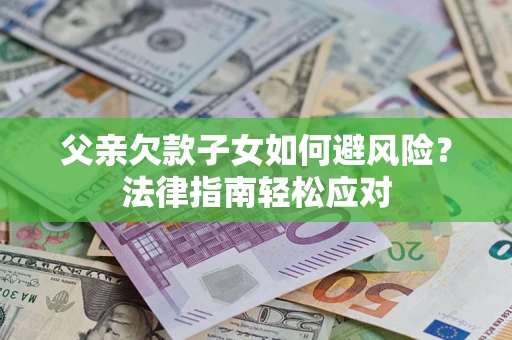 北京父亲欠款子女如何避风险？法律指南轻松应对