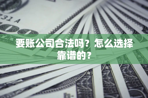 北京要账公司合法吗？怎么选择靠谱的？