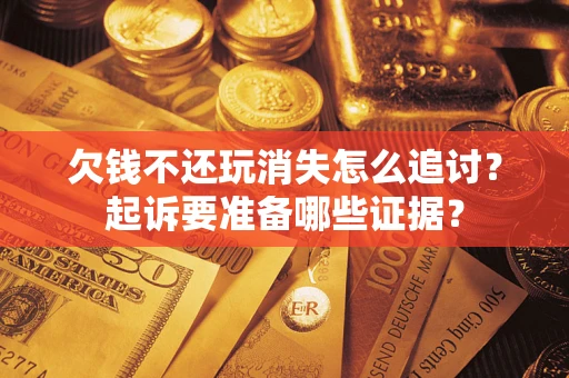 北京欠钱不还玩消失怎么追讨？起诉要准备哪些证据？
