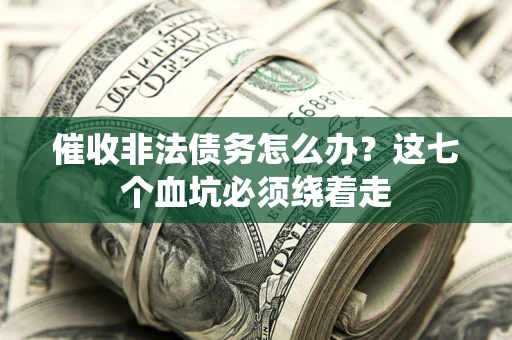 北京催收非法债务怎么办？这七个血坑必须绕着走