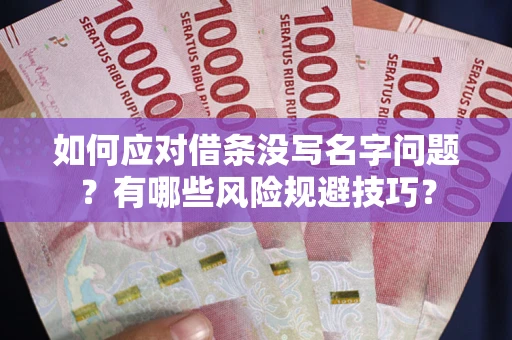 北京如何应对借条没写名字问题？有哪些风险规避技巧？