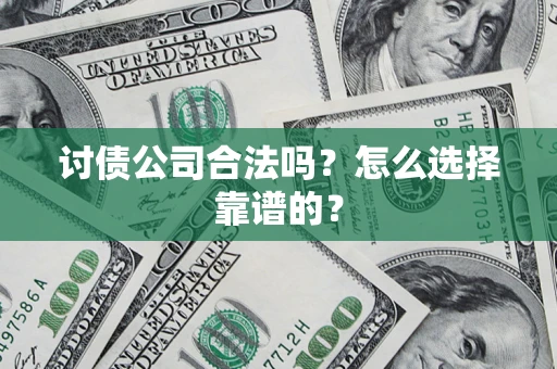 北京讨债公司合法吗？怎么选择靠谱的？
