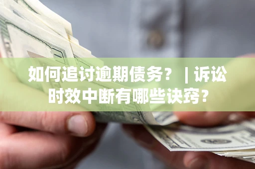 北京如何追讨逾期债务？ | 诉讼时效中断有哪些诀窍？