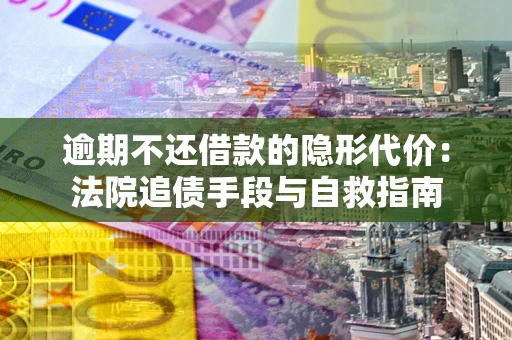 北京逾期不还借款的隐形代价：法院追债手段与自救指南