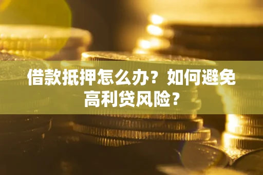 北京借款抵押怎么办？如何避免高利贷风险？