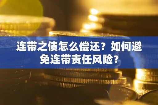 北京连带之债怎么偿还？如何避免连带责任风险？