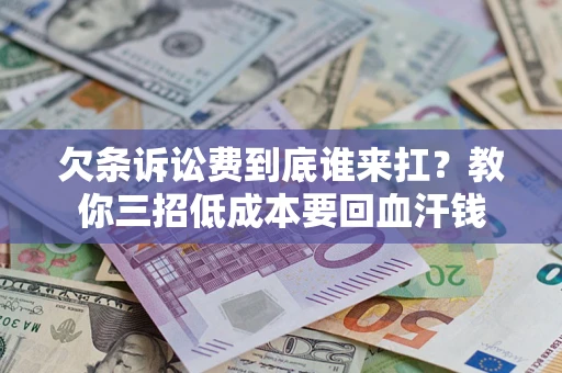 北京欠条诉讼费到底谁来扛？教你三招低成本要回血汗钱