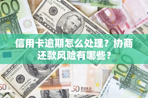 北京信用卡逾期怎么处理？协商还款风险有哪些？
